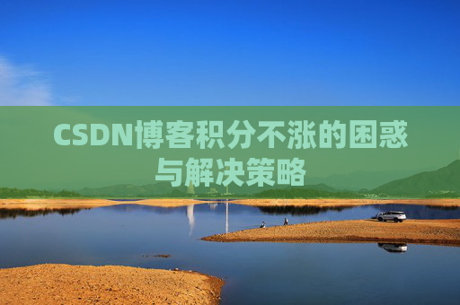 CSDN博客积分不涨的困惑与解决策略